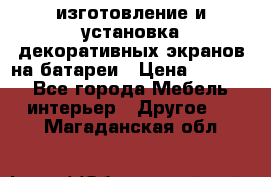 изготовление и установка декоративных экранов на батареи › Цена ­ 3 200 - Все города Мебель, интерьер » Другое   . Магаданская обл.